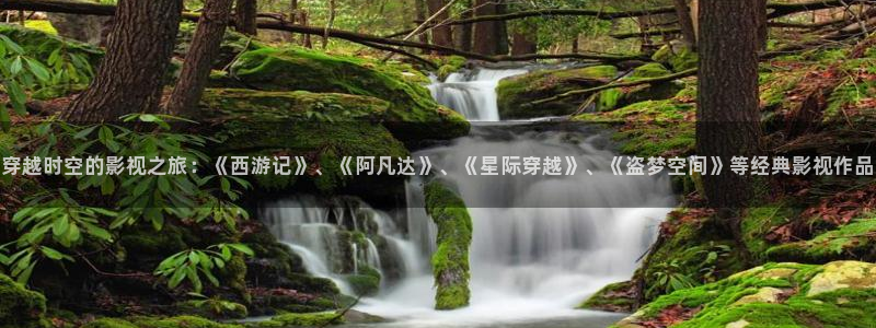 大地资源高清二在线观看：穿越时空的影视之旅：《西游记》、《阿凡达》、《星际穿越》、《盗梦空间》等经典影视作品