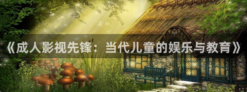 大地资源网高清在线观看完整版：《成人影视先锋：当代儿童的娱乐与教育》